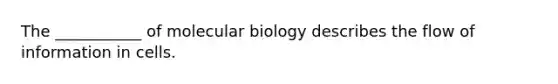 The ___________ of molecular biology describes the flow of information in cells.