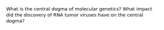 What is the central dogma of molecular genetics? What impact did the discovery of RNA tumor viruses have on the central dogma?