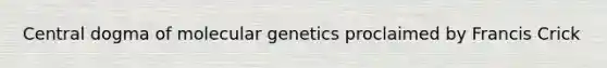 Central dogma of molecular genetics proclaimed by Francis Crick