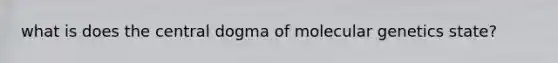 what is does the central dogma of molecular genetics state?