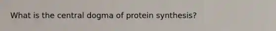 What is the central dogma of protein synthesis?