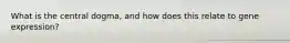 What is the central dogma, and how does this relate to gene expression?