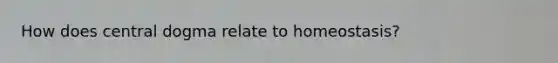 How does central dogma relate to homeostasis?