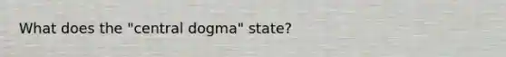 What does the "central dogma" state?