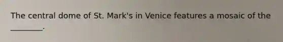 The central dome of St. Mark's in Venice features a mosaic of the ________.