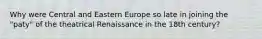 Why were Central and Eastern Europe so late in joining the "paty" of the theatrical Renaissance in the 18th century?