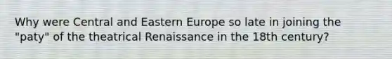 Why were Central and Eastern Europe so late in joining the "paty" of the theatrical Renaissance in the 18th century?