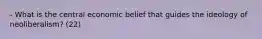 - What is the central economic belief that guides the ideology of neoliberalism? (22)