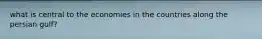 what is central to the economies in the countries along the persian gulf?