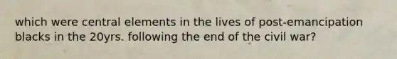 which were central elements in the lives of post-emancipation blacks in the 20yrs. following the end of the civil war?