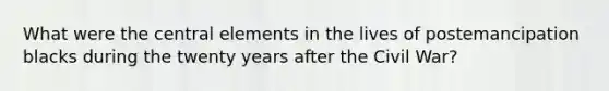 What were the central elements in the lives of postemancipation blacks during the twenty years after the Civil War?