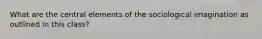 What are the central elements of the sociological imagination as outlined in this class?