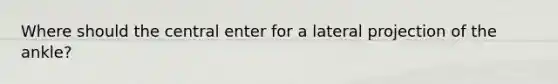 Where should the central enter for a lateral projection of the ankle?
