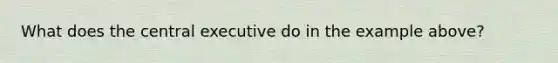 What does the central executive do in the example above?