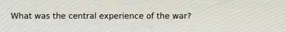 What was the central experience of the war?