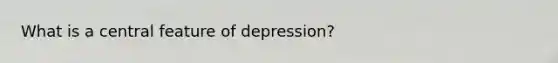 What is a central feature of depression?