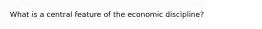 What is a central feature of the economic discipline?