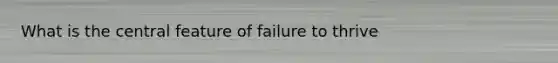 What is the central feature of failure to thrive