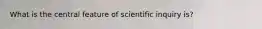 What is the central feature of scientific inquiry is?