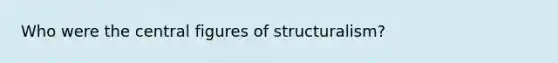 Who were the central figures of structuralism?