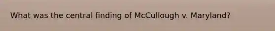 What was the central finding of McCullough v. Maryland?