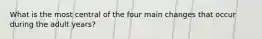 What is the most central of the four main changes that occur during the adult years?