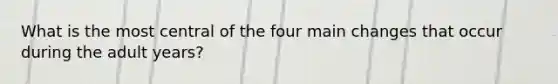 What is the most central of the four main changes that occur during the adult years?