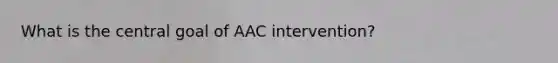 What is the central goal of AAC intervention?