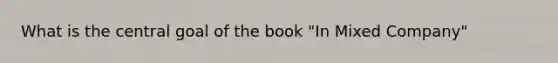 What is the central goal of the book "In Mixed Company"