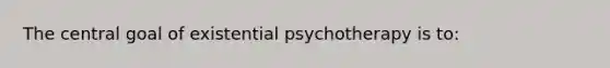 The central goal of existential psychotherapy is to: