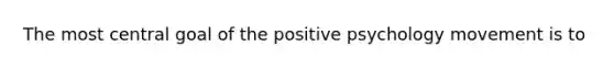 The most central goal of the positive psychology movement is to