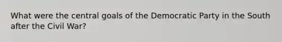 What were the central goals of the Democratic Party in the South after the Civil War?