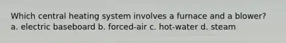 Which central heating system involves a furnace and a blower? a. electric baseboard b. forced-air c. hot-water d. steam