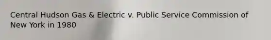 Central Hudson Gas & Electric v. Public Service Commission of New York in 1980