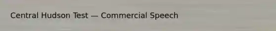 Central Hudson Test — Commercial Speech