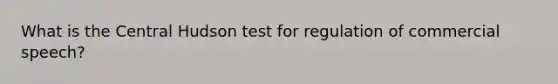 What is the Central Hudson test for regulation of commercial speech?