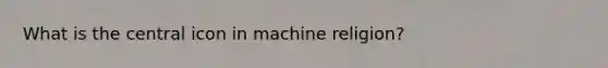 What is the central icon in machine religion?