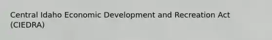 Central Idaho Economic Development and Recreation Act (CIEDRA)