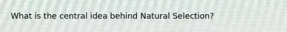 What is the central idea behind Natural Selection?