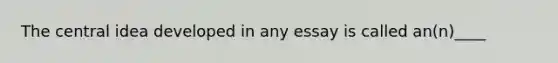 The central idea developed in any essay is called an(n)____