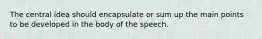 The central idea should encapsulate or sum up the main points to be developed in the body of the speech.