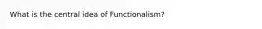 What is the central idea of Functionalism?