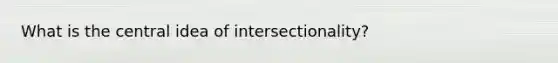 What is the central idea of intersectionality?