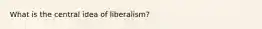 What is the central idea of liberalism?