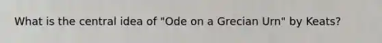 What is the central idea of "Ode on a Grecian Urn" by Keats?
