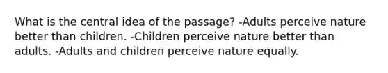 What is the central idea of the passage? -Adults perceive nature better than children. -Children perceive nature better than adults. -Adults and children perceive nature equally.