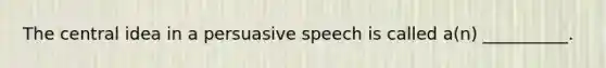 The <a href='https://www.questionai.com/knowledge/k3Wpke6iqr-central-idea' class='anchor-knowledge'>central idea</a> in a persuasive speech is called a(n) __________.