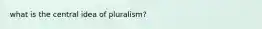 what is the central idea of pluralism?