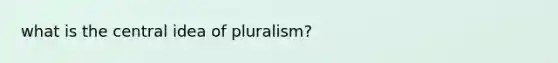 what is the central idea of pluralism?