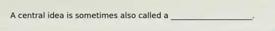 A central idea is sometimes also called a _____________________.